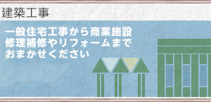 建築工事:一般住宅工事から商業施設修理補修やリフォームまでおまかせください